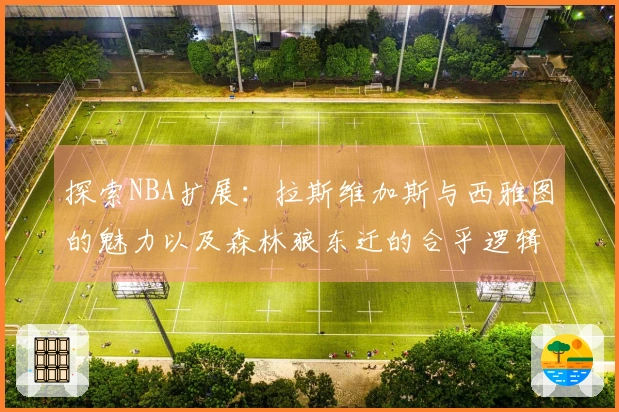 探索NBA扩展：拉斯维加斯与西雅图的魅力以及森林狼东迁的合乎逻辑之处
