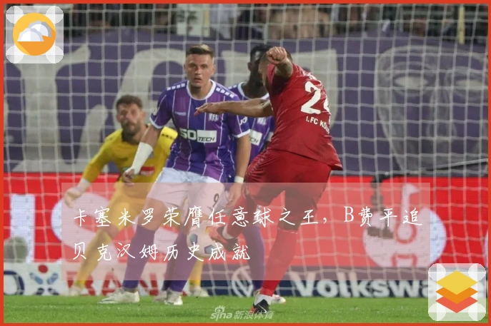 卡塞米罗荣膺任意球之王，B费平追贝克汉姆历史成就