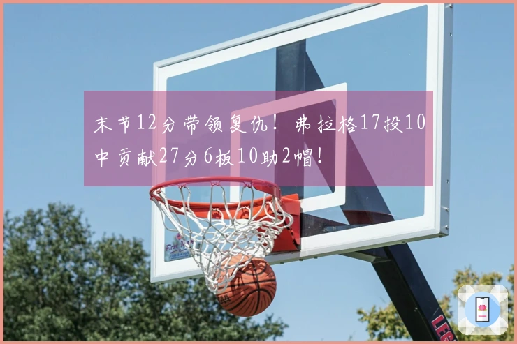 末节12分带领复仇！弗拉格17投10中贡献27分6板10助2帽！