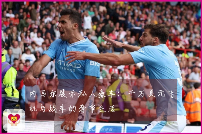 内马尔展示私人豪车：千万美元飞机与战车的奢华生活