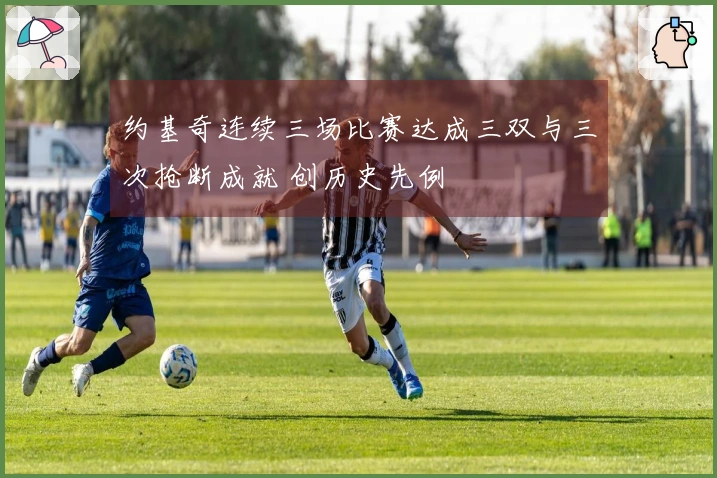 约基奇连续三场比赛达成三双与三次抢断成就 创历史先例