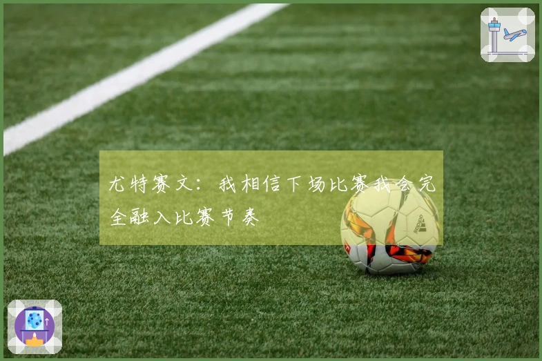 尤特赛文：我相信下场比赛我会完全融入比赛节奏