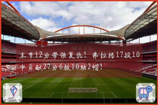 末节12分带领复仇！弗拉格17投10中贡献27分6板10助2帽！