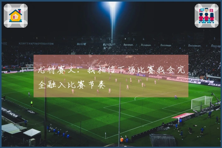 尤特赛文：我相信下场比赛我会完全融入比赛节奏