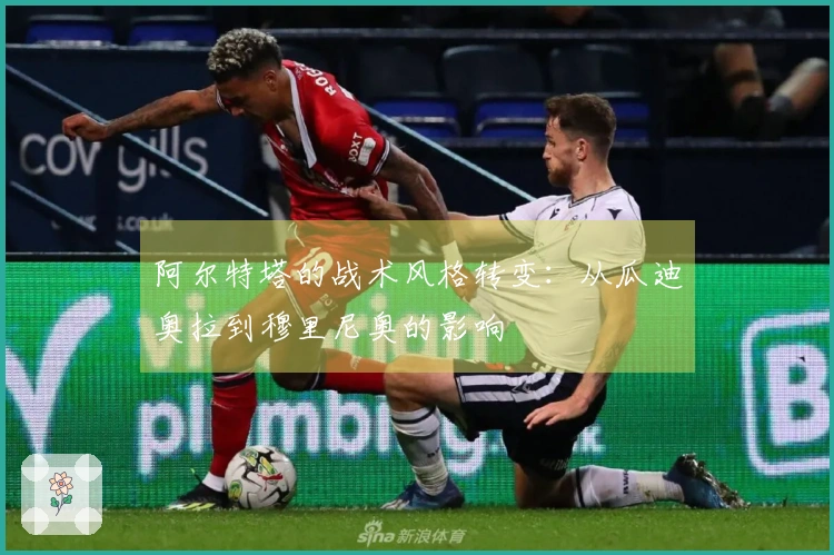 阿尔特塔的战术风格转变：从瓜迪奥拉到穆里尼奥的影响