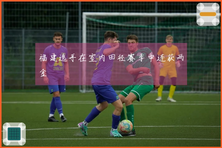 福建选手在室内田径赛季中连获两金